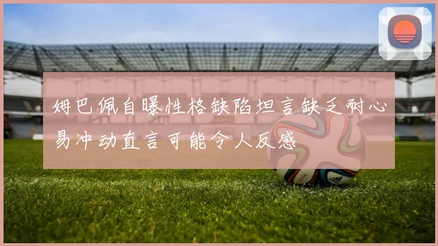姆巴佩自曝性格缺陷坦言缺乏耐心易冲动直言可能令人反感
