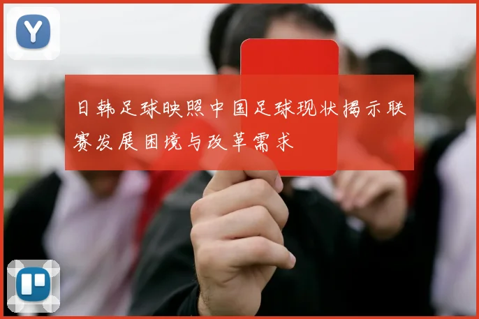 日韩足球映照中国足球现状揭示联赛发展困境与改革需求